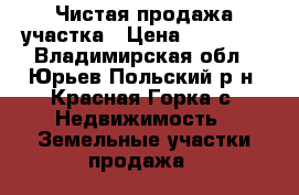 Чистая продажа участка › Цена ­ 65 000 - Владимирская обл., Юрьев-Польский р-н, Красная Горка с. Недвижимость » Земельные участки продажа   